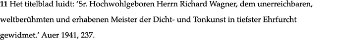 11 Het titelblad luidt:  Sr  Hochwohlgeboren Herrn Richard Wagner, dem unerreichbaren, weltberühmten und erhabenen Me   