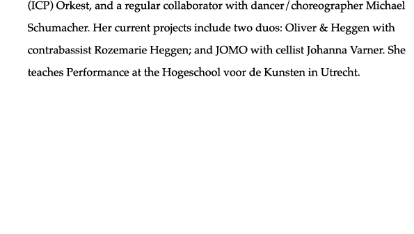 (ICP) Orkest, and a regular collaborator with dancer choreographer Michael Schumacher  Her current projects include t   