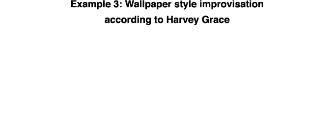 Example 3: Wallpaper style improvisation according to Harvey Grace  