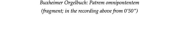 Buxheimer Orgelbuch: Patrem omnipontentem (fragment; in the recording above from 0 50 )