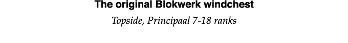 The original Blokwerk windchest Topside, Principaal 7-18 ranks