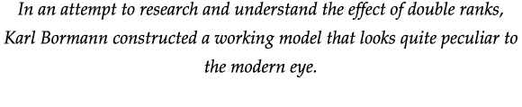 In an attempt to research and understand the effect of double ranks, Karl Bormann constructed a working model that lo   