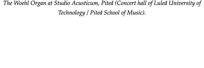 The Woehl Organ at Studio Acusticum, Piteå (Concert hall of Luleå University of Technology   Piteå School of Music) 