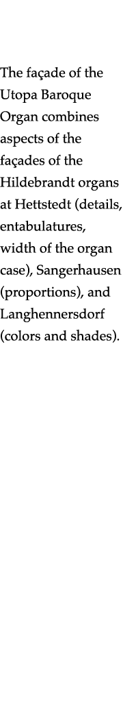   The façade of the Utopa Baroque Organ combines aspects of the façades of the Hildebrandt organs at Hettstedt (detai   