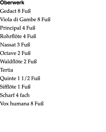 Oberwerk Gedact 8 Fuß Viola di Gambe 8 Fuß Principal 4 Fuß Rohrflöte 4 Fuß Nassat 3 Fuß Octave 2 Fuß Waldflöte 2 Fuß    
