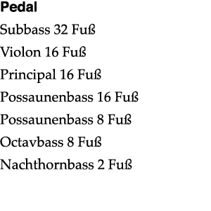 Pedal Subbass 32 Fuß Violon 16 Fuß Principal 16 Fuß Possaunenbass 16 Fuß Possaunenbass 8 Fuß Octavbass 8 Fuß Nachthor   