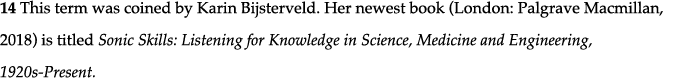 14 This term was coined by Karin Bijsterveld  Her newest book (London: Palgrave Macmillan, 2018) is titled Sonic Skil   