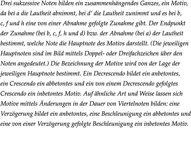Drei sukzessive Noten bilden ein zusammenhängendes Ganzes, ein Motiv, da bei a die Lautheit abnimmt, bei d  die Lauth   