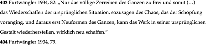 403 Furtwängler 1934, 82:  Nur das völlige Zerreiben des Ganzen zu Brei und somit ( ) das Wiederschaffen der ursprüng   