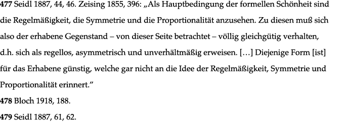 477 Seidl 1887, 44, 46  Zeising 1855, 396:  Als Hauptbedingung der formellen Schönheit sind die Regelmäßigkeit, die S   