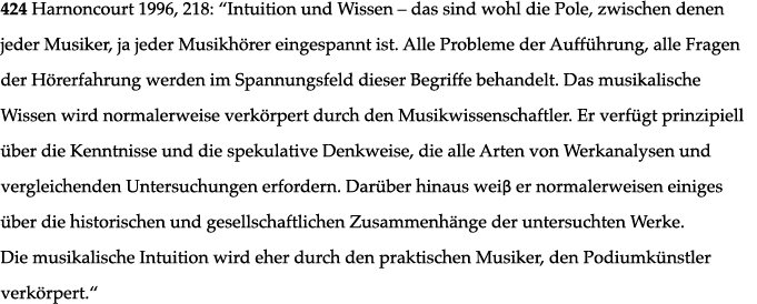 424  Harnoncourt 1996, 218:   Intuition und Wissen   das sind wohl die Pole, zwischen denen jeder Musiker, ja jeder M   