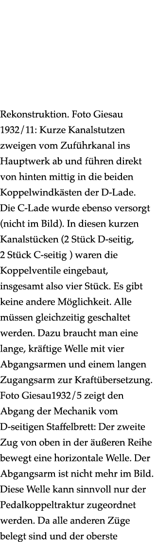  Rekonstruktion. Foto Giesau 1932/11: Kurze Kanalstutzen zweigen vom Zuf hrkanal ins Hauptwerk ab und f hren direkt v...