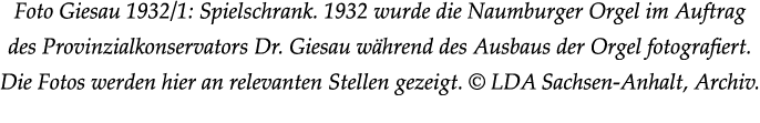 Foto Giesau 1932/1: Spielschrank. 1932 wurde die Naumburger Orgel im Auftrag des Provinzialkonservators Dr. Giesau w ...