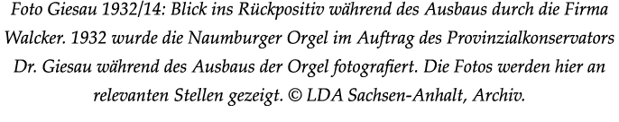 Foto Giesau 1932/14: Blick ins R ckpositiv w hrend des Ausbaus durch die Firma Walcker. 1932 wurde die Naumburger Org...