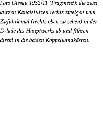 Foto Giesau 1932/11 (Fragment): die zwei kurzen Kanalstutzen rechts zweigen vom Zuf hrkanal (rechts oben zu sehen) in...